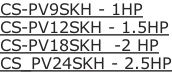CS-PV9SKH - 1HP CS-PV12SKH - 1.5HP CS-PV18SKH  -2 HP CS_PV24SKH - 2.5HP